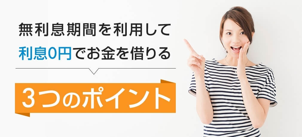 無利息期間を利用して利息0円でお金を借りる3つのポイント