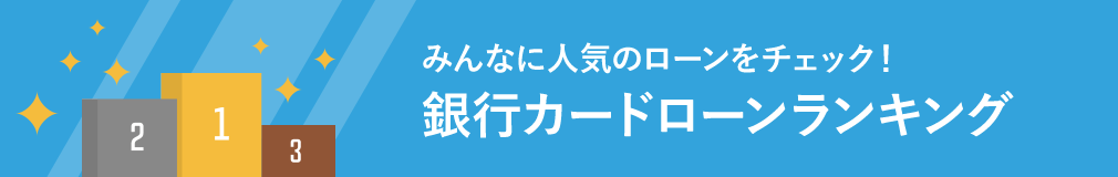 あなたにぴったりのローンを見つけよう！銀行カードローンランキング