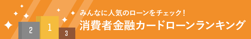 あなたにぴったりのローンを見つけよう！消費者金融カードローンランキング