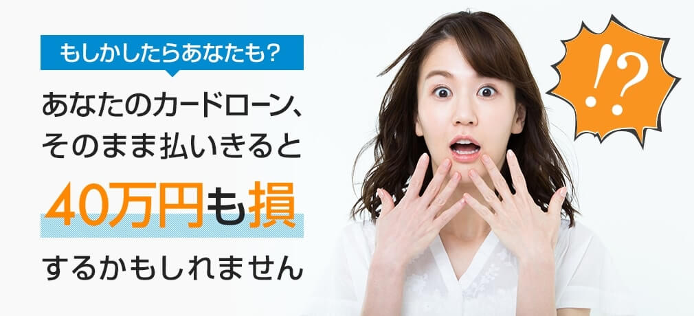 あなたのカードローン、そのまま払いきると40万円も損するかもしれません